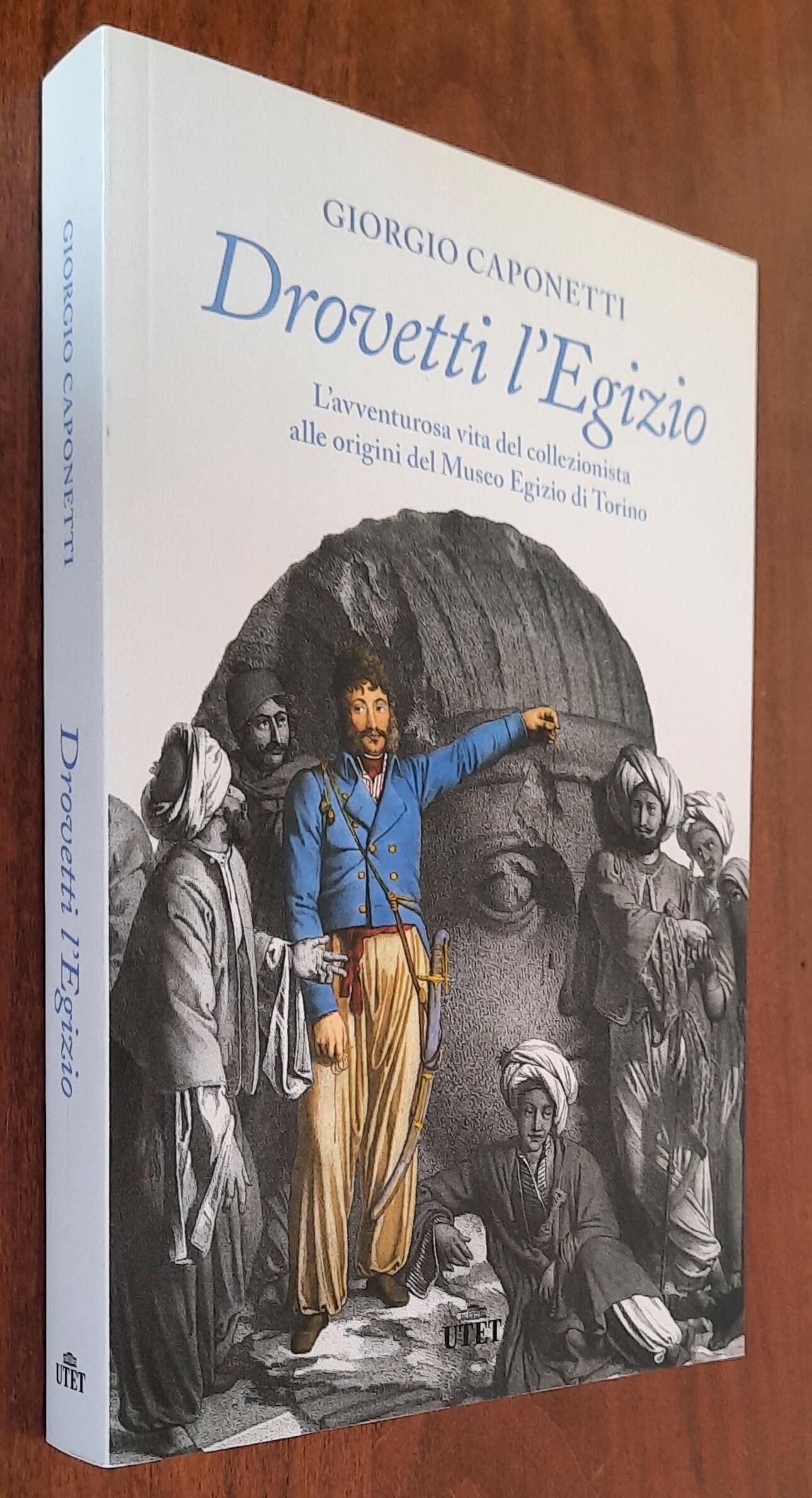 Drovetti l’Egizio. L’avventurosa vita del collezionista alle origini del Museo Egizio di Torino