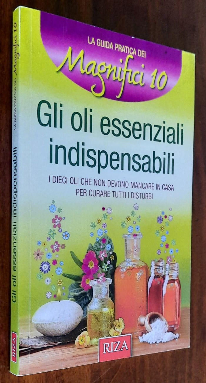 Gli oli essenziali indispensabili. I dieci oli che non devono mancare in casa per curare tutti i disturbi