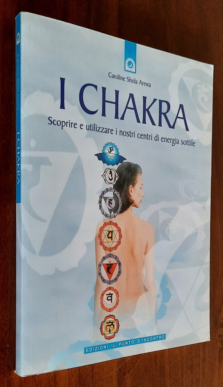 I Chakra. Scoprite e utilizzate i nostri centri di energia sottile