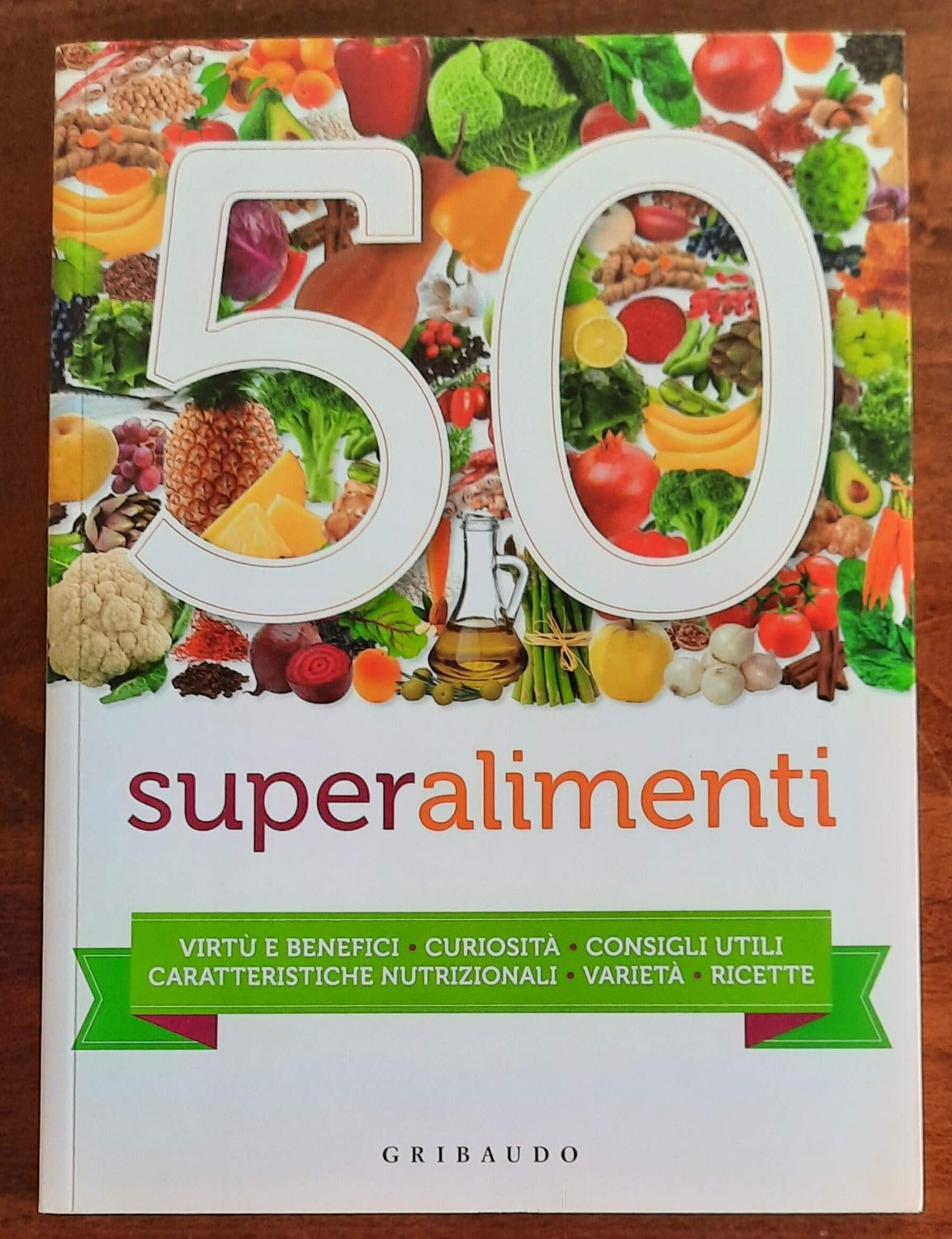 50 Superalimenti. Virtù e benefici - Curiosità - Consigli utili - Caratteristiche nutrizionali - Varietà - Ricette