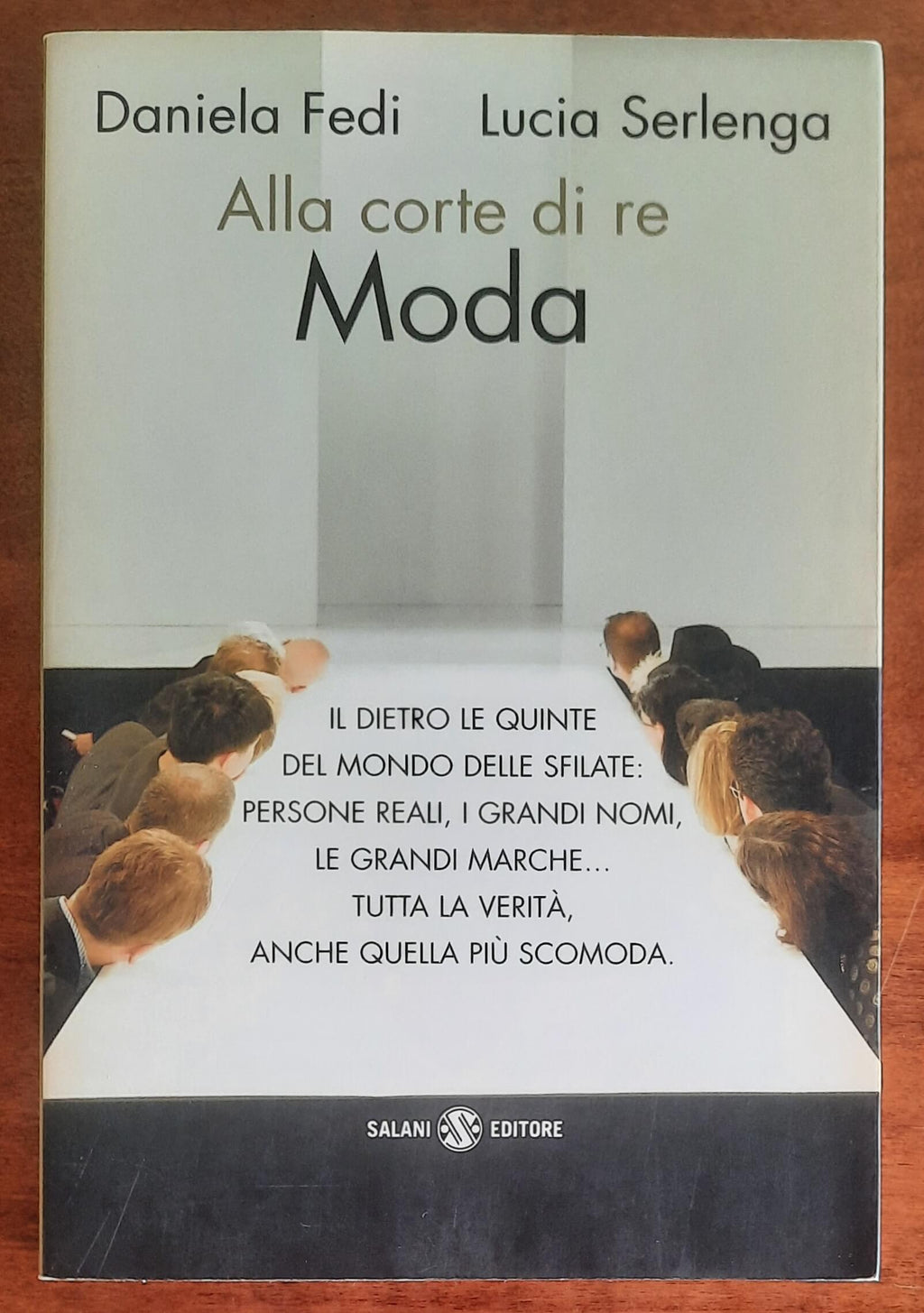 Alla corte di re Moda. Il dietro le quinte del mondo delle sfilate persone reali, i grandi nomi, le grandi marche