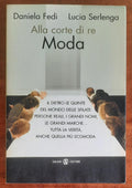 Alla corte di re Moda. Il dietro le quinte del mondo delle sfilate persone reali, i grandi nomi, le grandi marche