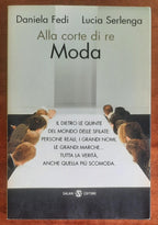 Alla corte di re Moda. Il dietro le quinte del mondo delle sfilate persone reali, i grandi nomi, le grandi marche