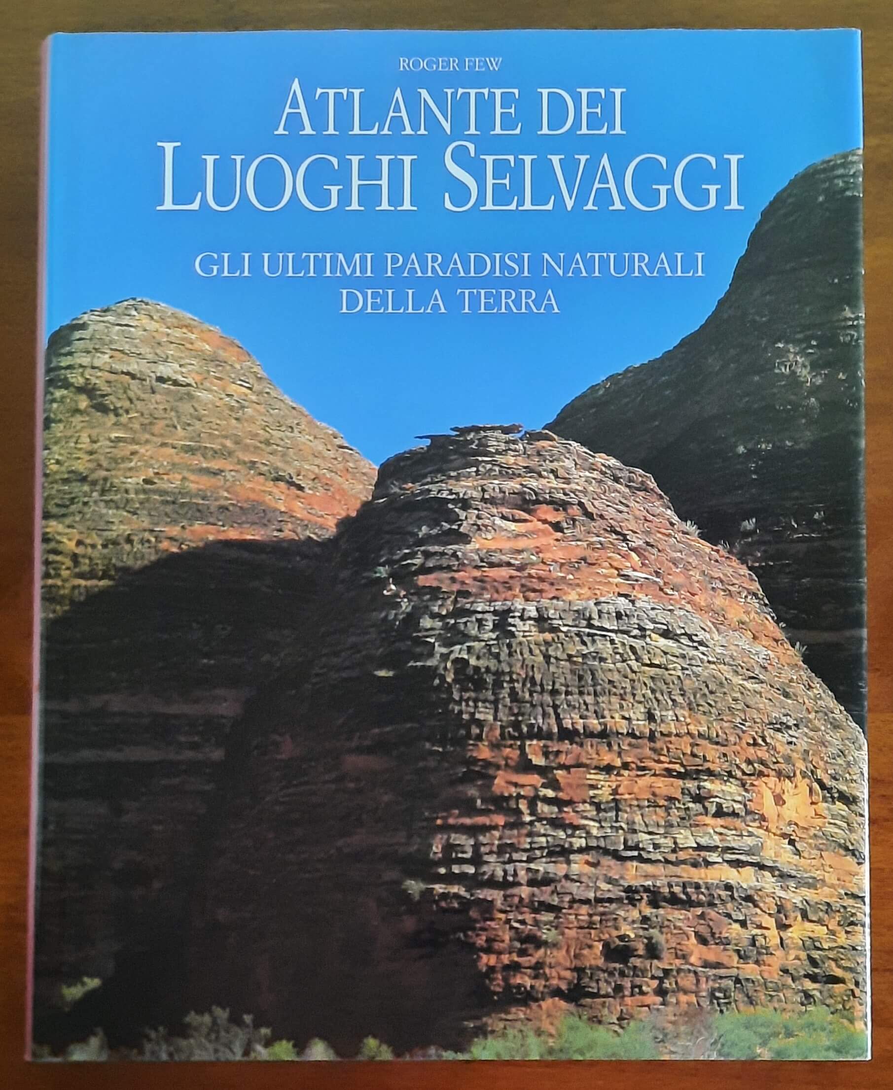 Atlante dei luoghi selvaggi. Gli ultimi paradisi naturali della terra