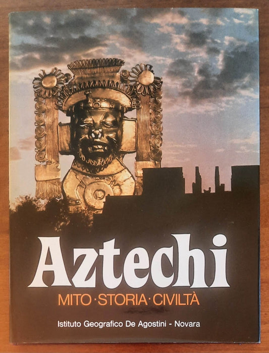 Aztechi. Mito. Storia. Civiltà - De Agostini