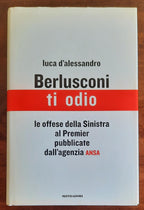 Berlusconi, ti odio. Le offese della Sinistra al premier pubblicate dall’agenzia ANSA - Libreria Biellese