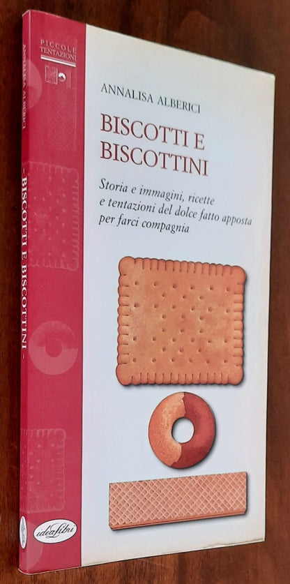 Biscotti e biscottini. Storia e immagini, ricette e tentazioni del dolce fatto apposta per farci compagnia