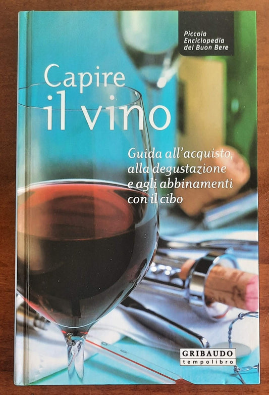 Capire il vino. Guida all’acquisto, alla degustazione e agli abbinamenti con il cibo