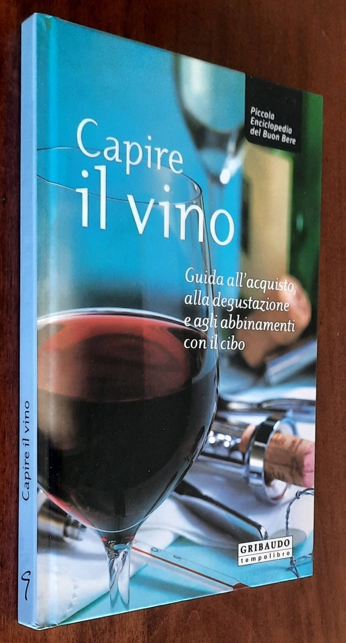 Capire il vino. Guida all’acquisto, alla degustazione e agli abbinamenti con il cibo