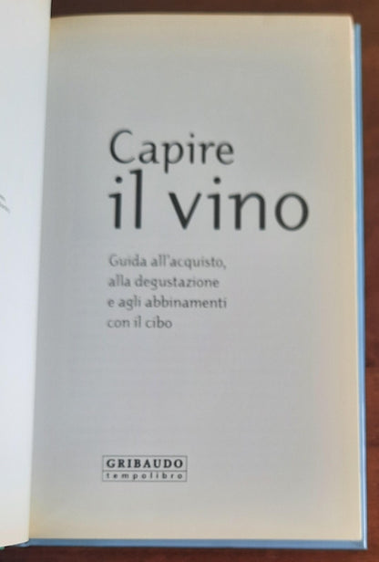 Capire il vino. Guida all’acquisto, alla degustazione e agli abbinamenti con il cibo