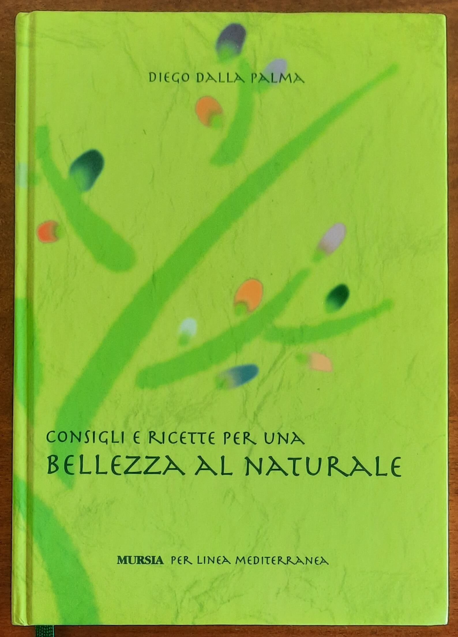 Consigli e ricette per una bellezza al naturale - di Diego Dalla Palma - Mursia