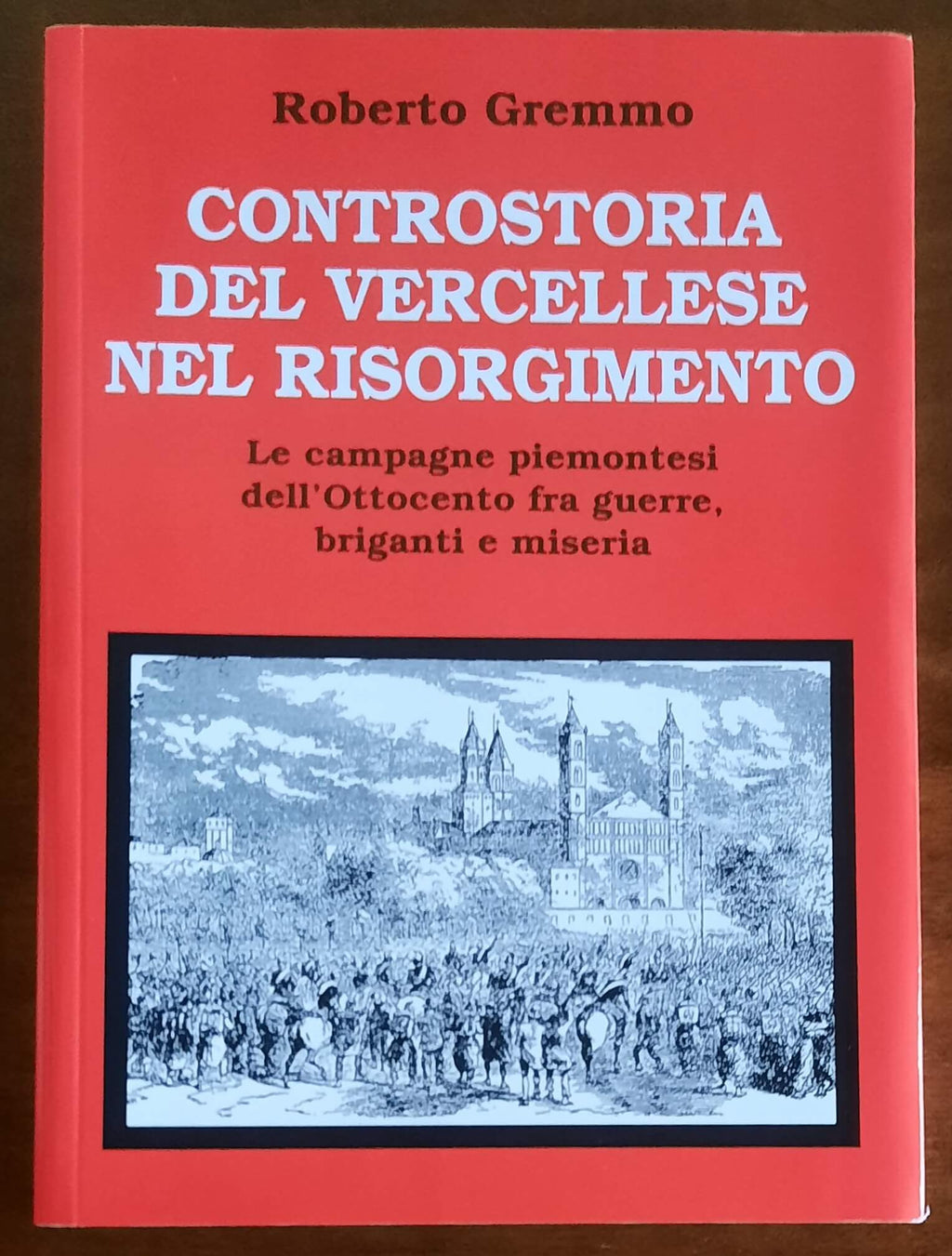 Controstoria del Vercellese nel Risorgimento. Le campagne piemontesi dell'Ottocento fra guerre, briganti e miseria