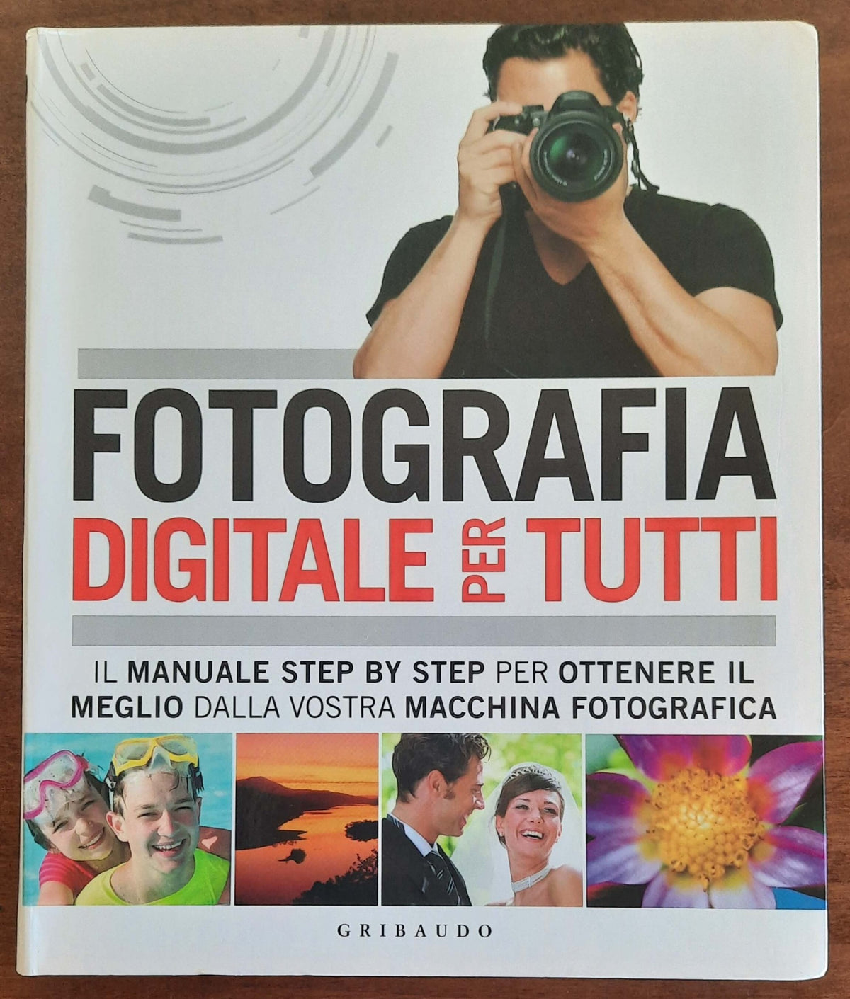 Fotografia digitale per tutti. Il manuale step by step per ottenere il meglio dalla vostra macchina fotografica