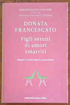 Figli sereni di amori smarriti. Ragazzi e adulti dopo la separazione - Donata Francescato