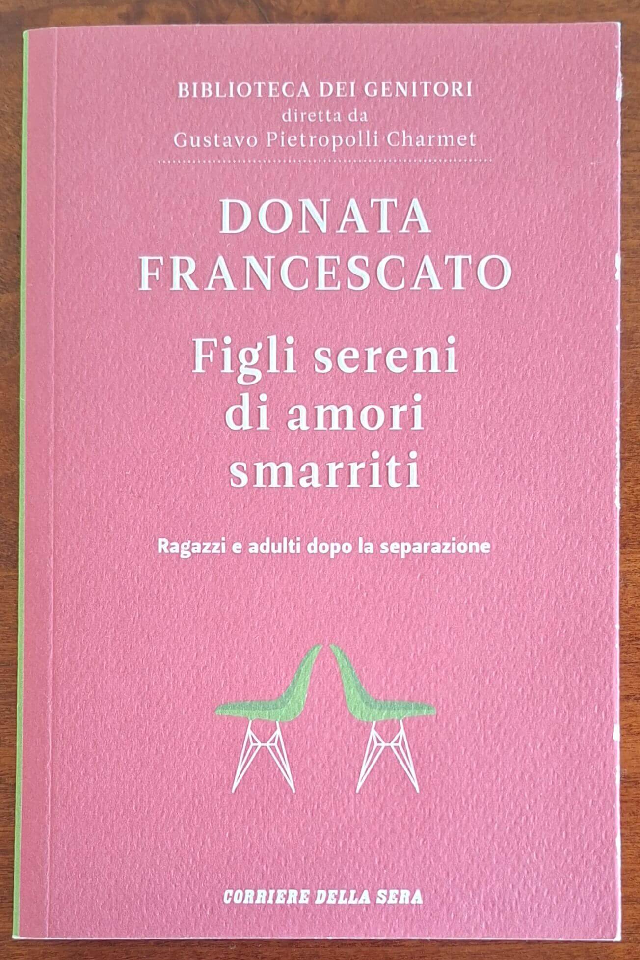 Figli sereni di amori smarriti. Ragazzi e adulti dopo la separazione - Donata Francescato