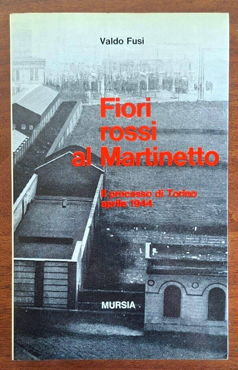 Fiori rossi al Martinetto. Il processo di Torino aprile 1944 - Mursia