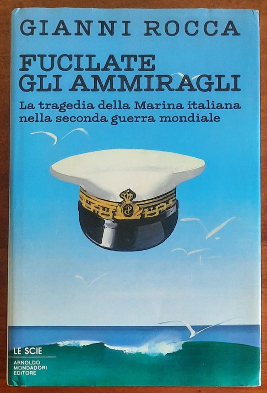 Fucilate gli ammiragli. La tragedia della Marina italiana nella seconda guerra mondiale - Le Scie - Mondadori