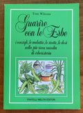 Guarire con le Erbe. I consigli, le malattie, le ricette, le dosi nella più ricca raccolta di erboristeria