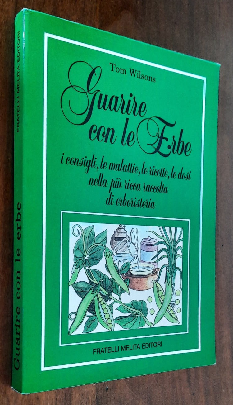 Guarire con le Erbe. I consigli, le malattie, le ricette, le dosi nella più ricca raccolta di erboristeria