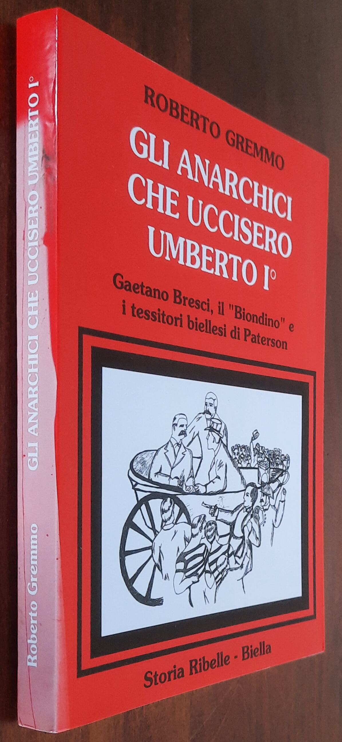 Gli anarchici che uccisero Umberto 1°. Gaetano Bresci, il Biondino e i tessitori biellesi di Paterson - Libreria Biellese