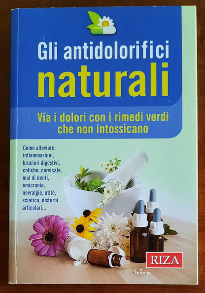 Gli antidolorifici naturali. Via i dolori con i rimedi verdi che non intossicano