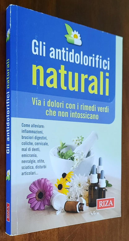 Gli antidolorifici naturali. Via i dolori con i rimedi verdi che non intossicano