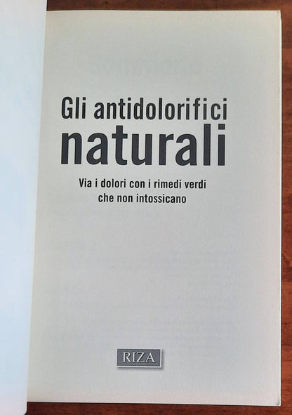 Gli antidolorifici naturali. Via i dolori con i rimedi verdi che non intossicano