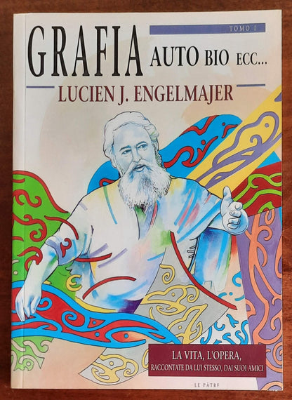 Grafia auto bio ecc... - Tomo I - La vita, l’opera, raccontate da lui stesso, dai suoi amici