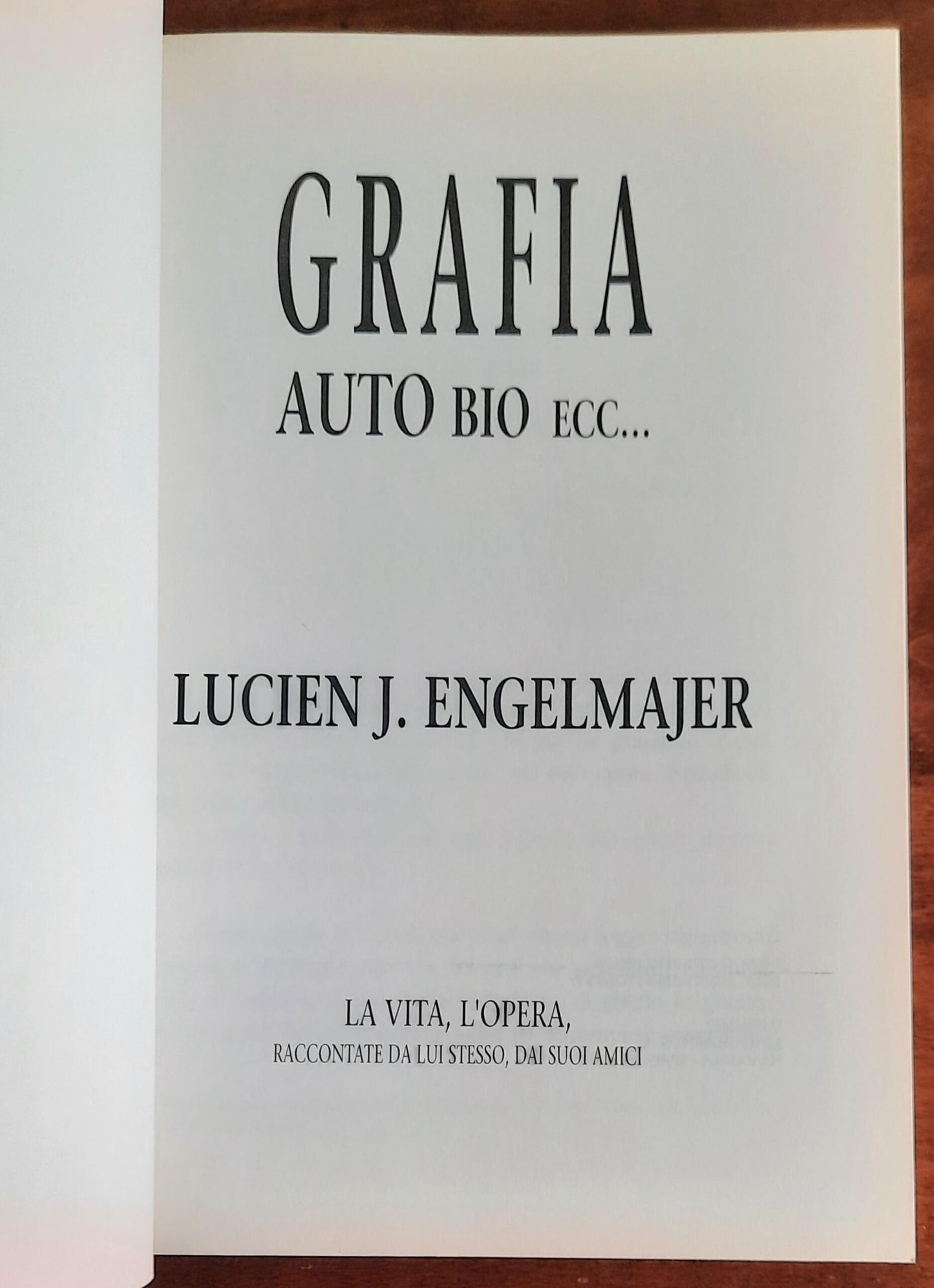 Grafia auto bio ecc... - Tomo I - La vita, l’opera, raccontate da lui stesso, dai suoi amici