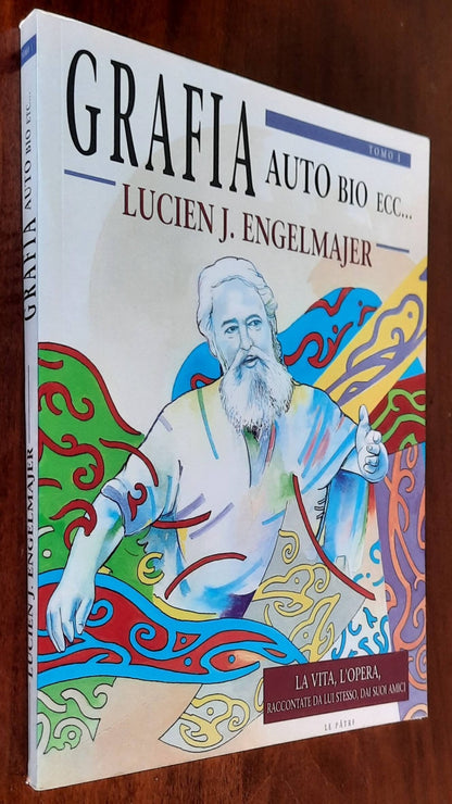 Grafia auto bio ecc... - Tomo I - La vita, l’opera, raccontate da lui stesso, dai suoi amici