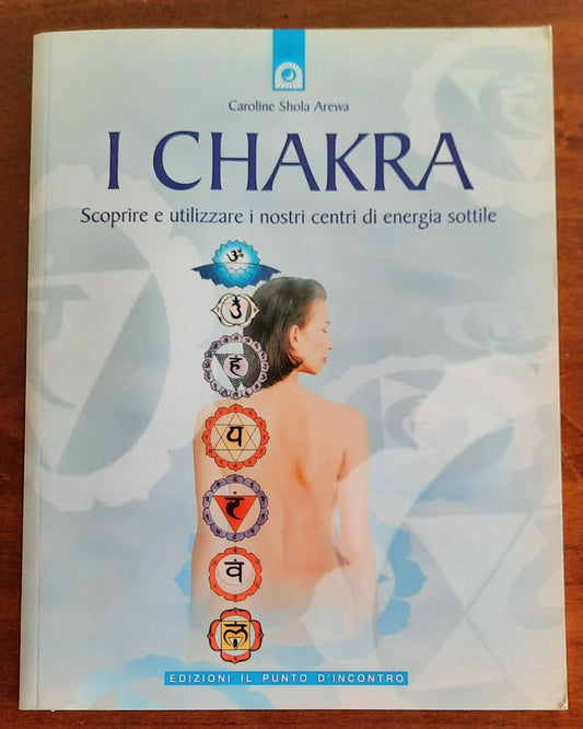 I Chakra. Scoprite e utilizzate i nostri centri di energia sottile