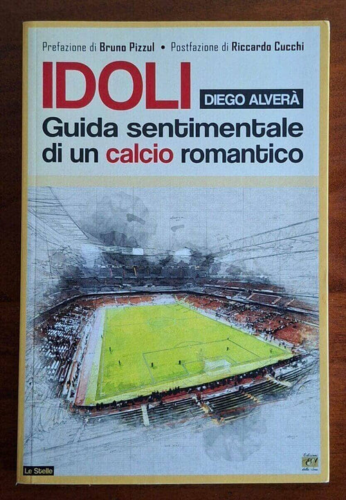 Idoli. Guida sentimentale di un calcio romantico - Diego Alverà