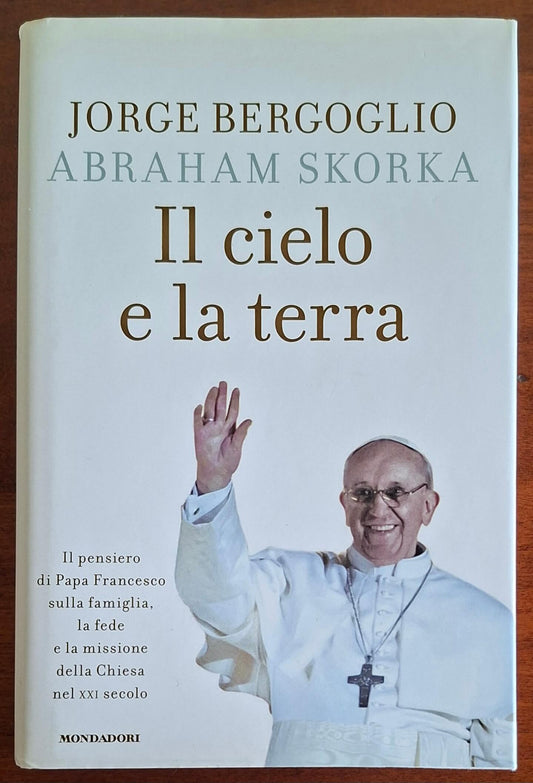 Il cielo e la terra. Il pensiero di Papa Francesco sulla famiglia, la fede e la missione della Chiesa nel XXI secolo