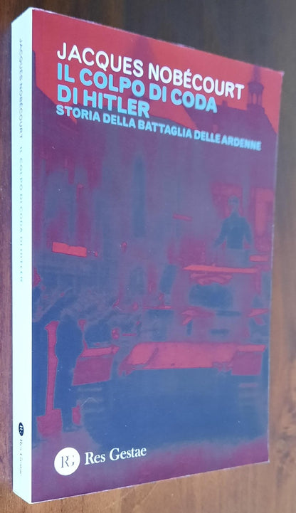 Il colpo di coda di Hitler. Storia della battaglia delle Ardenne