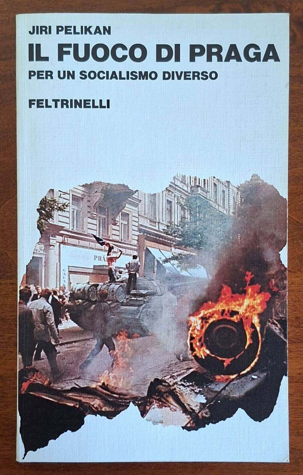Il fuoco di Praga. Per un socialismo diverso - Jiri Pelikan - Feltrinelli