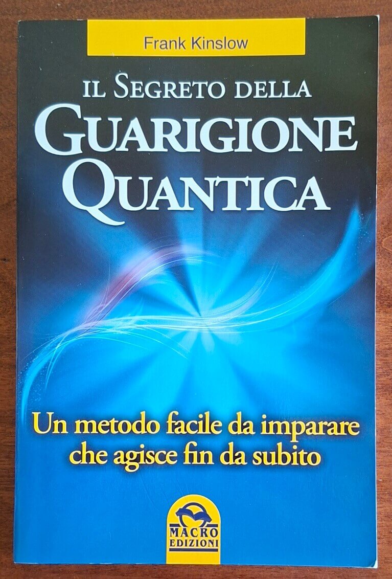 Il segreto della guarigione quantica. Un metodo facile da imparare che agisce fin da subito