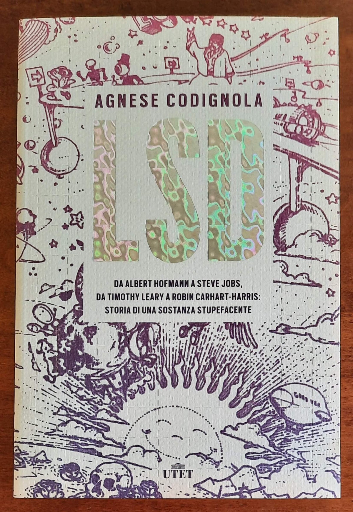 LSD. Da Albert Hofmann a Steve Jobs, da Timothy Leary a Robin Carhart-Harris: storia di una sostanza stupefacente