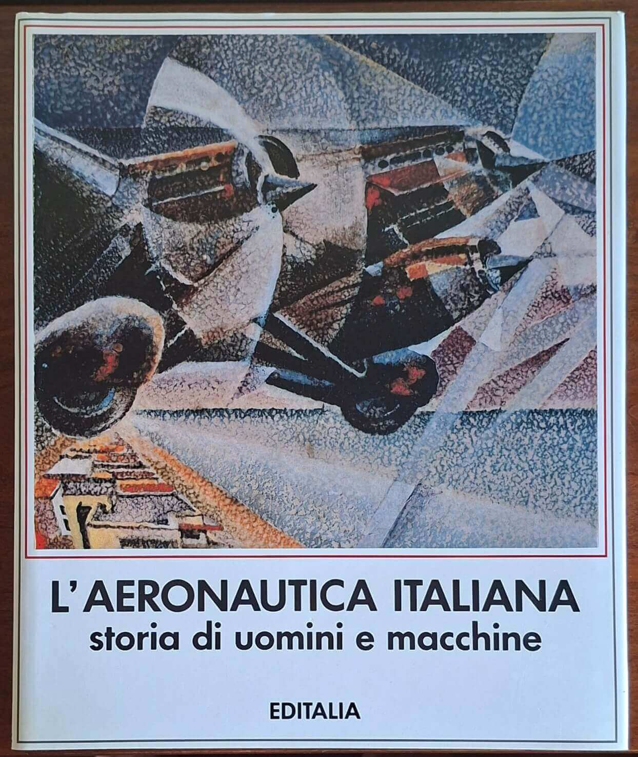 L'Aeronautica Italiana. Storia di uomini e macchine - Editalia