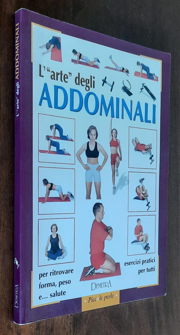 L’arte degli addominali. Esercizi pratici per tutti per ritrovare forma, peso e ... salute