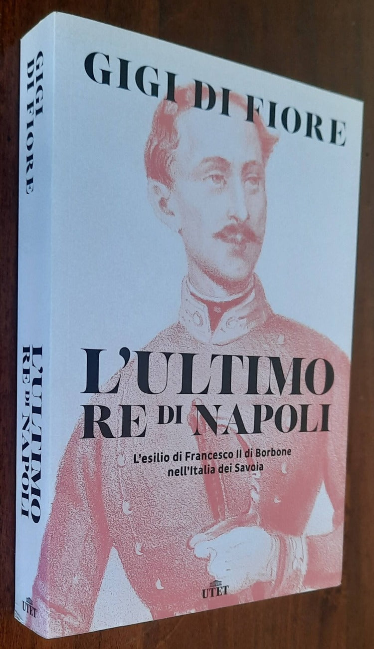 L’ultimo re di Napoli. L’esilio di Francesco II di Borbone nell’Italia dei Savoia - Libreria Biellese