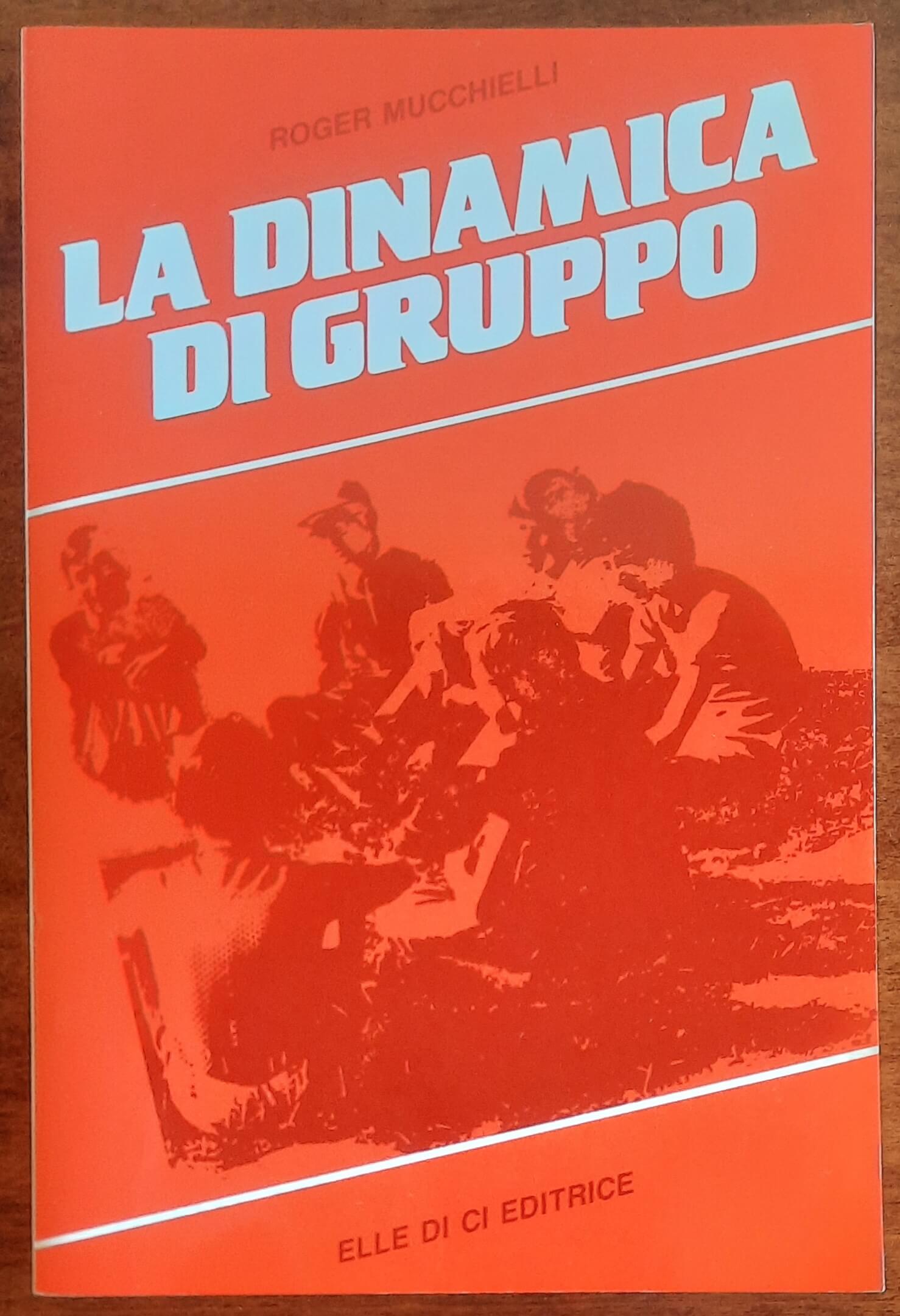 La dinamica di gruppo - Roger Mucchielli - Elle Di Ci Editrice