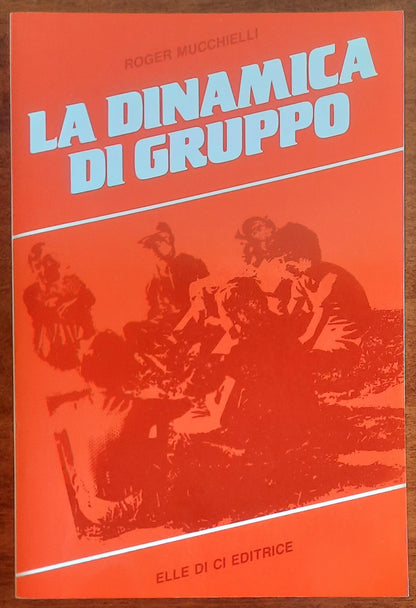 La dinamica di gruppo - Roger Mucchielli - Elle Di Ci Editrice