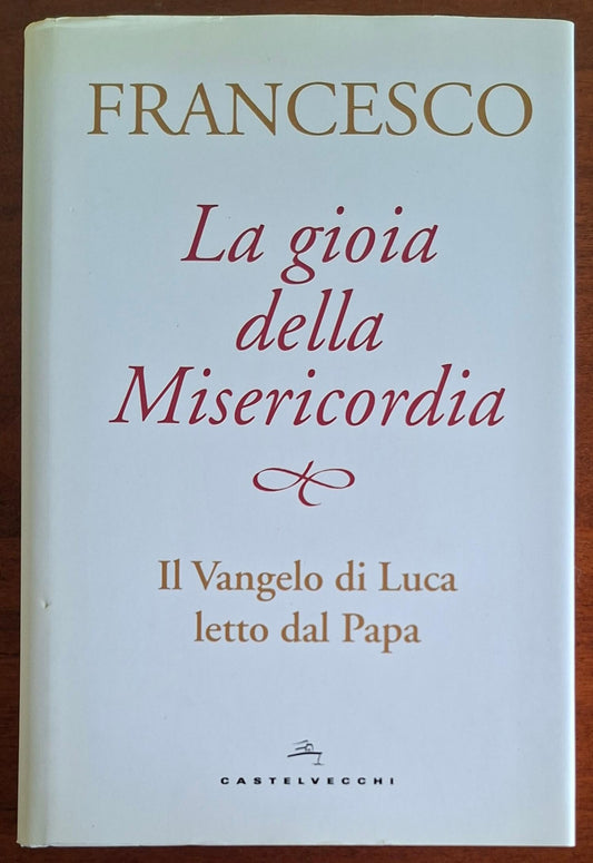 La gioia della Misericordia. Il Vangelo di Luca letto dal Papa - Castelvecchi
