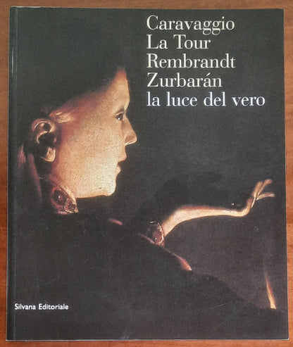 La luce del vero. Caravaggio, La Tour, Rembrandt, Zurbaran - Silvana Editoriale