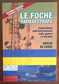Le foche ammaestrate. Controstoria dell'informazione sulla guerra in Ucraina