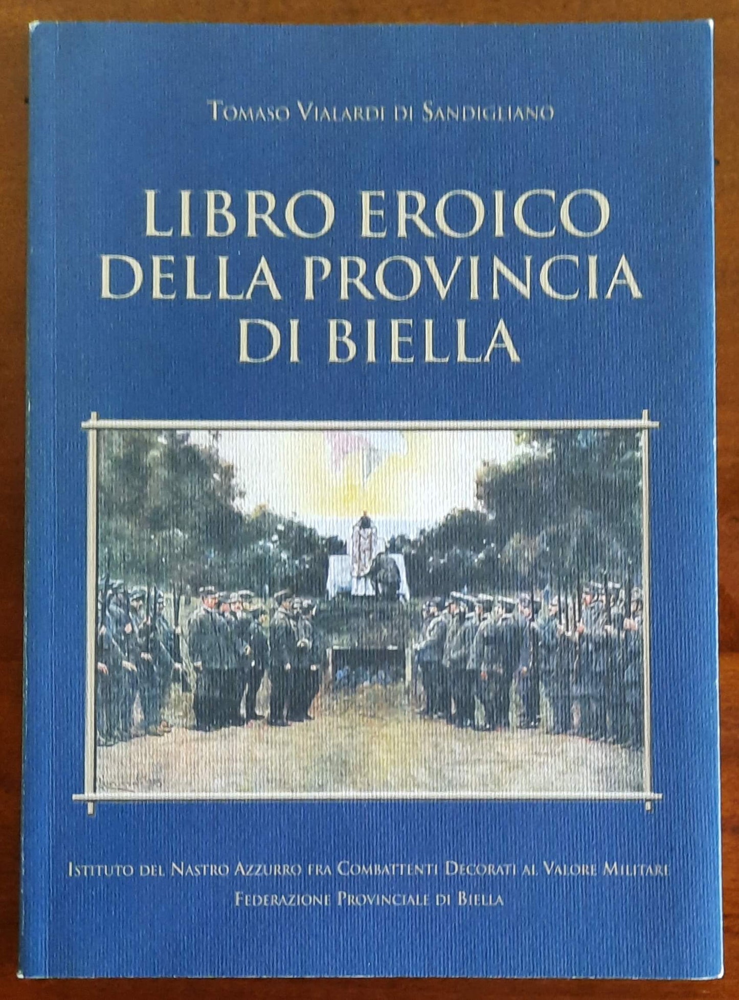 Libro Eroico della Provincia di Biella - Istituto Del Nastro Azzurro Fra Combattenti Decorati Al Valore Militare