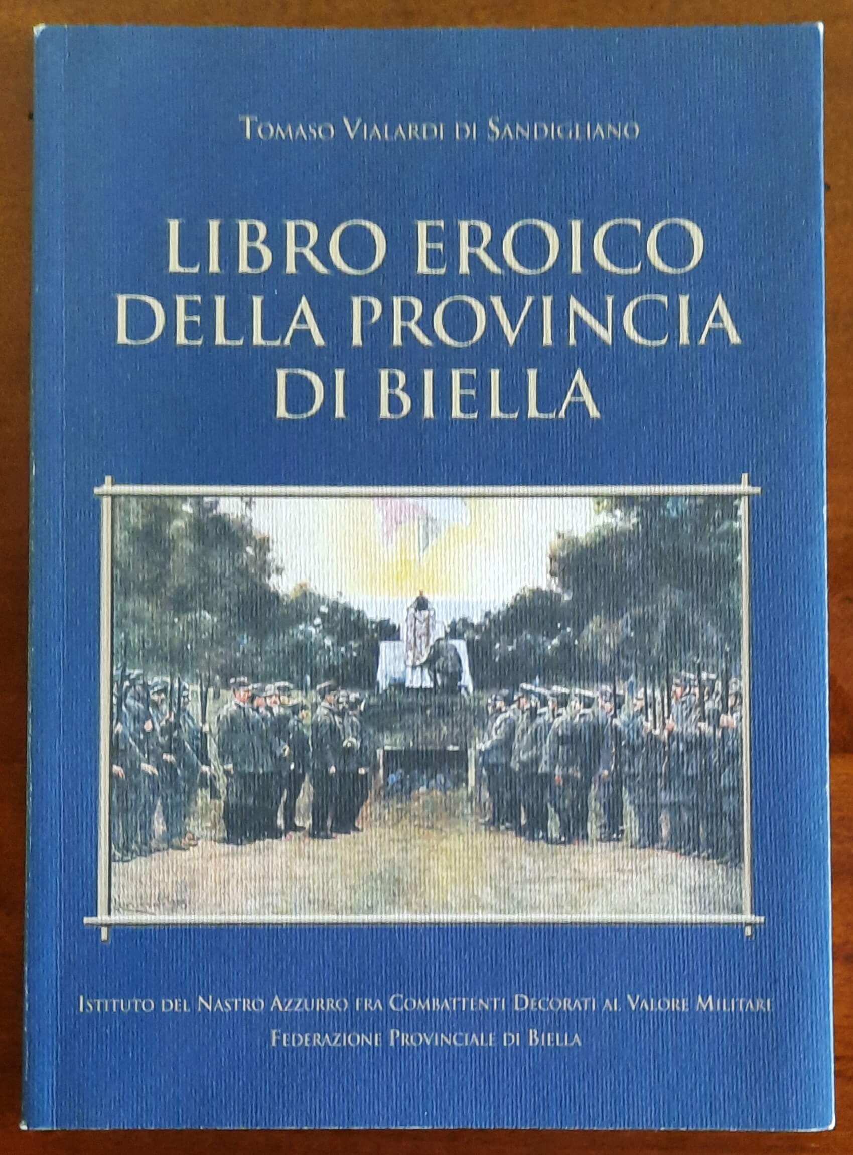 Libro Eroico della Provincia di Biella - Istituto Del Nastro Azzurro Fra Combattenti Decorati Al Valore Militare