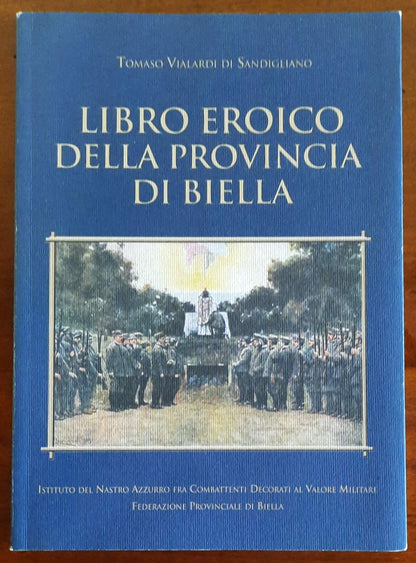 Libro Eroico della Provincia di Biella - Istituto Del Nastro Azzurro Fra Combattenti Decorati Al Valore Militare