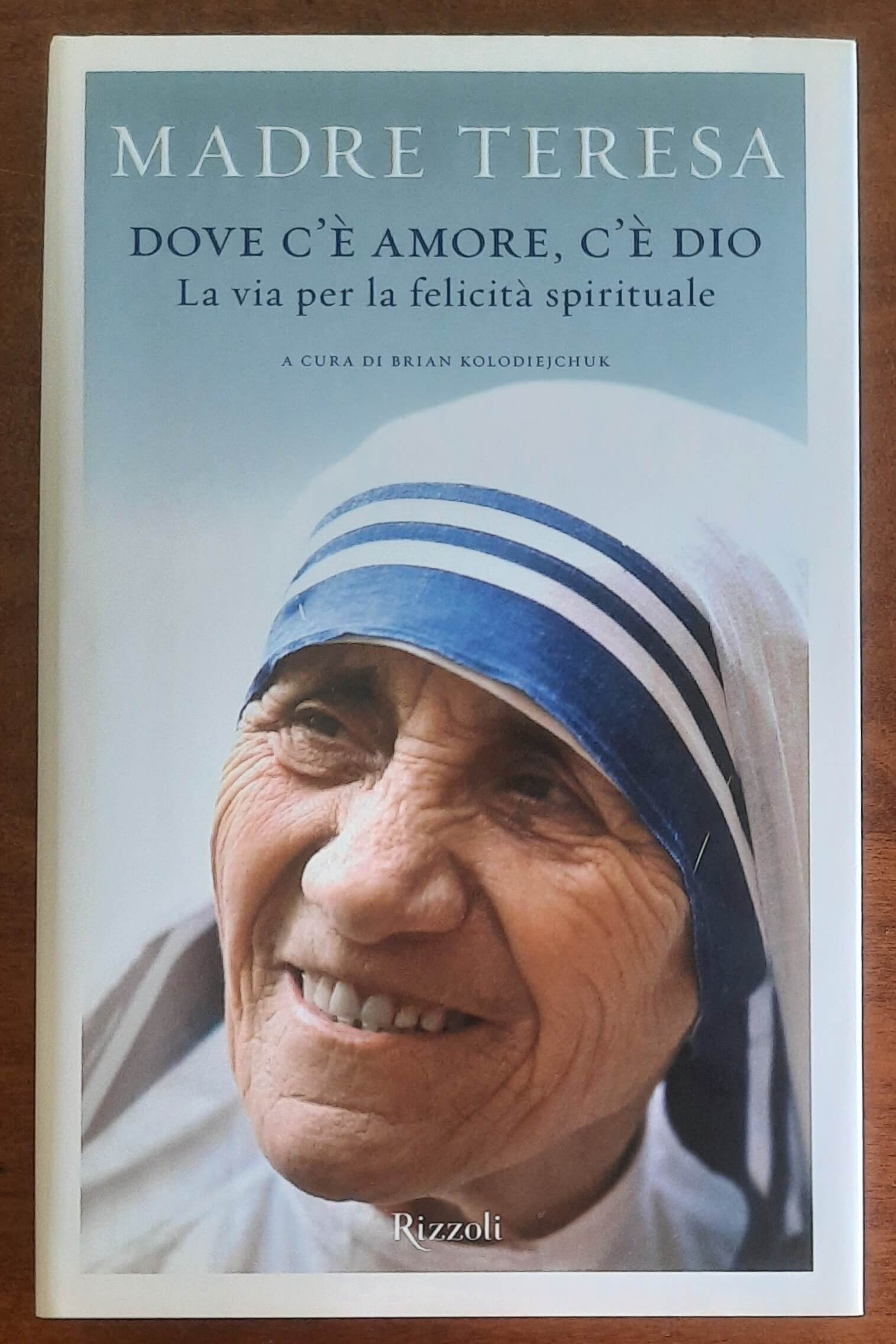 Madre Teresa: Dove c’è amore, c’è Dio. La via per la felicità spirituale