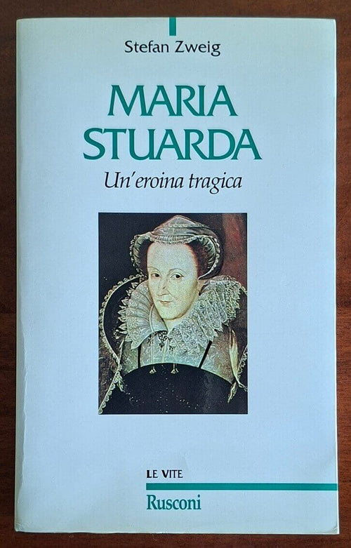Maria Stuarda. Un’eroina tragica - Stefan Zweig - Rusconi